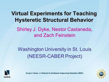 Virtual Experiments for Teaching Hysteretic Structural Behavior Shirley J. Dyke, Nestor Castaneda, and Zach Feinstein Washington University in St. Louis.