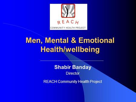 Shabir Banday Director REACH Community Health Project Men, Mental & Emotional Health/wellbeing.