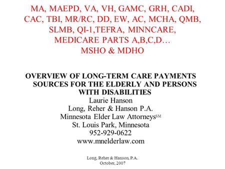 Long, Reher & Hanson, P.A. October, 2007 MA, MAEPD, VA, VH, GAMC, GRH, CADI, CAC, TBI, MR/RC, DD, EW, AC, MCHA, QMB, SLMB, QI-1,TEFRA, MINNCARE, MEDICARE.