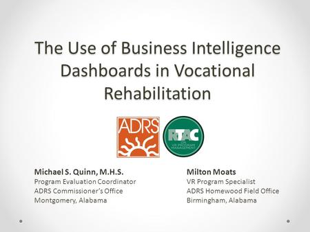 The Use of Business Intelligence Dashboards in Vocational Rehabilitation Milton Moats VR Program Specialist ADRS Homewood Field Office Birmingham, Alabama.