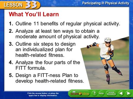 1.Outline 11 benefits of regular physical activity. What You’ll Learn 2.Analyze at least ten ways to obtain a moderate amount of physical activity. 3.Outline.