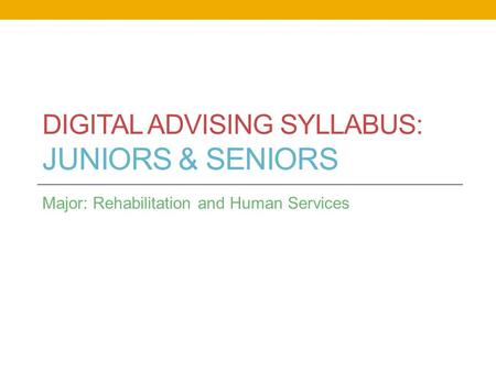 DIGITAL ADVISING SYLLABUS: JUNIORS & SENIORS Major: Rehabilitation and Human Services.