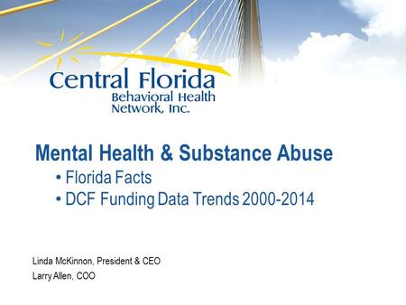 Linda McKinnon, President & CEO Larry Allen, COO Mental Health & Substance Abuse Florida Facts DCF Funding Data Trends 2000-2014.