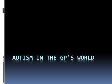 Objectives 1. Be aware of how autism presents in both young people and adults 2. Recognise the potential difficulties faced by patients, parents or carers.