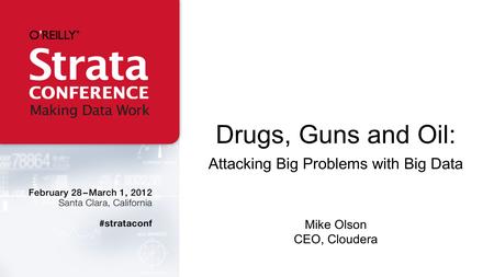 Drugs, Guns and Oil: Attacking Big Problems with Big Data Mike Olson CEO, Cloudera.