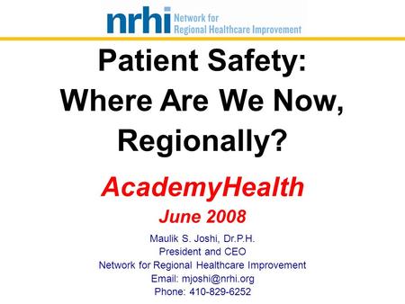 Maulik S. Joshi, Dr.P.H. President and CEO Network for Regional Healthcare Improvement   Phone: 410-829-6252 Patient Safety: Where.