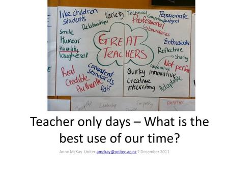 Teacher only days – What is the best use of our time? Anne McKay Unitec 2 December