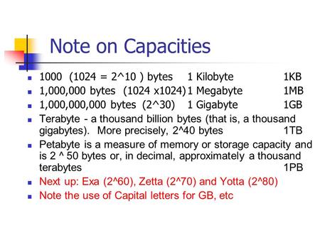 Note on Capacities 1000 (1024 = 2^10 ) bytes 1 Kilobyte 1KB