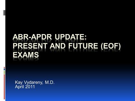 Kay Vydareny, M.D. April 2011. Outline  Exam of today  Qualifying (aka written/physics)  Certifying (aka oral)  Exam of (near) future  Core  Certifying.