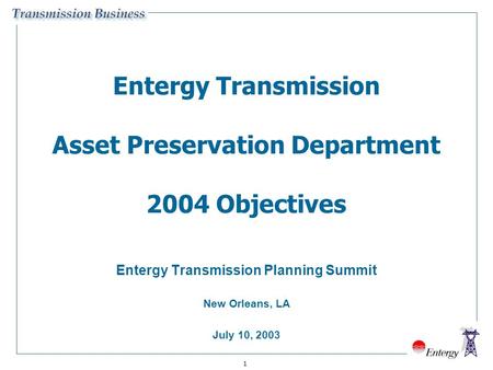 1 Entergy Transmission Asset Preservation Department 2004 Objectives Entergy Transmission Planning Summit New Orleans, LA July 10, 2003.