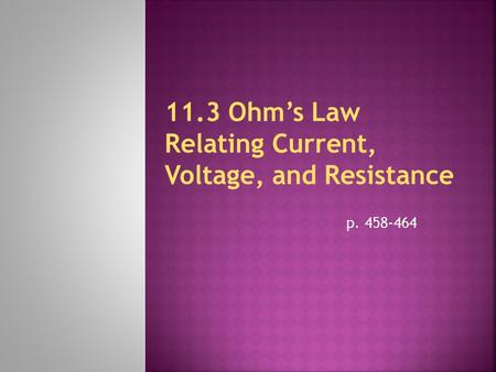 P. 458-464.  German physicist Georg Ohm (1787-1854) found relationship between potential difference & current.  He kept potential difference & current.