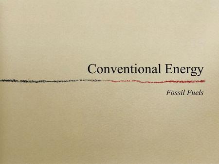 Conventional Energy Fossil Fuels. What is a Fossil Fuel? Fossil Fuels - energy sources that are formed over geologic time as a result of the compression.