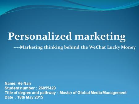 ----Marketing thinking behind the WeChat Lucky Money Name: He Nan Student number ： 26855429 Title of degree and pathway ： Master of Global Media Management.