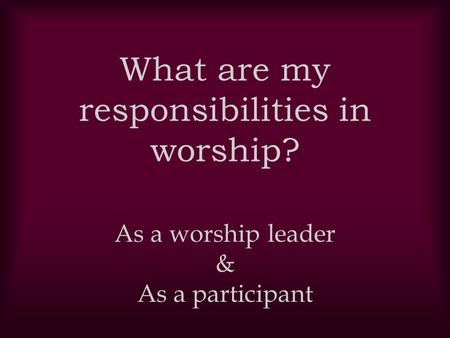 What are my responsibilities in worship?