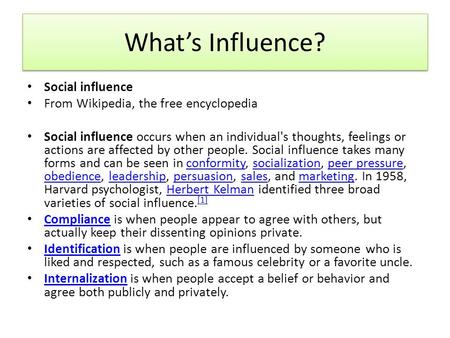 What’s Influence? Social influence From Wikipedia, the free encyclopedia Social influence occurs when an individual's thoughts, feelings or actions are.