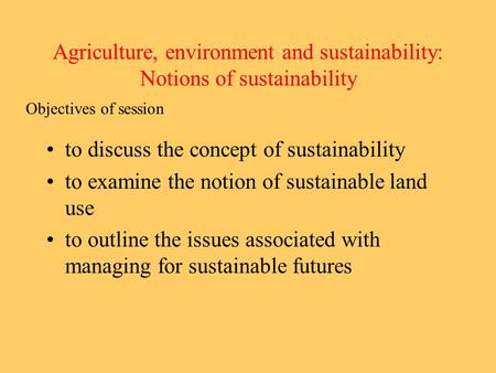 Agriculture, environment and sustainability: Notions of sustainability to discuss the concept of sustainability to examine the notion of sustainable land.