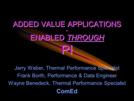 ADDED VALUE APPLICATIONS ~ ENABLED THROUGH PI Jerry Weber, Thermal Performance Specialist Frank Borth, Performance & Data Engineer Wayne Benedeck, Thermal.