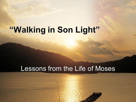 Lessons from the Life of Moses “Walking in Son Light”