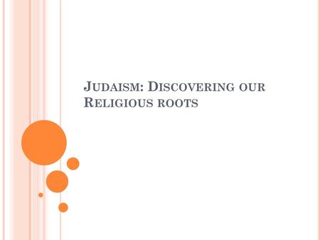 J UDAISM : D ISCOVERING OUR R ELIGIOUS ROOTS. O UR P EOPLE, O UR F AMILY, O UR R OOTS Jews – The People of God Jesus = Jewish Hopes and Dreams Language.