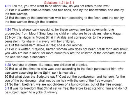 4:21 Tell me, you who want to be under law, do you not listen to the law? 22 For it is written that Abraham had two sons, one by the bondwoman and one.