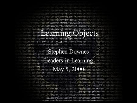 Learning Objects Stephen Downes Leaders in Learning May 5, 2000.