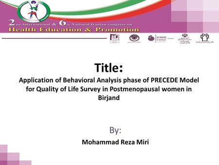 Title : Application of Behavioral Analysis phase of PRECEDE Model for Quality of Life Survey in Postmenopausal women in Birjand By: Mohammad Reza Miri.