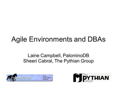 Agile Environments and DBAs Laine Campbell, PalominoDB Sheeri Cabral, The Pythian Group.