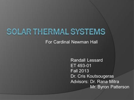 For Cardinal Newman Hall Randall Lessard ET 493-01 Fall 2013 Dr. Cris Koutsougeras Advisors: Dr. Rana Mitra Mr. Byron Patterson.