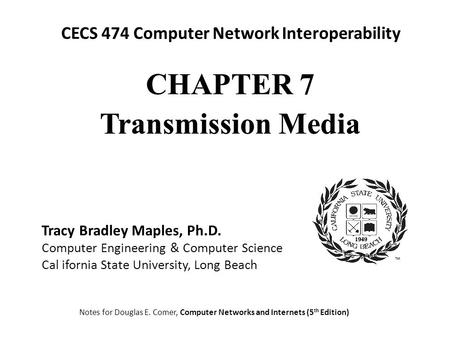 CECS 474 Computer Network Interoperability Notes for Douglas E. Comer, Computer Networks and Internets (5 th Edition) Tracy Bradley Maples, Ph.D. Computer.