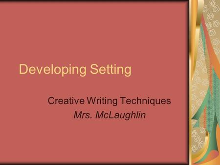 Developing Setting Creative Writing Techniques Mrs. McLaughlin.