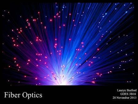 Fiber Optics Lauryn Burford GDES 3B16 28 November 2013.