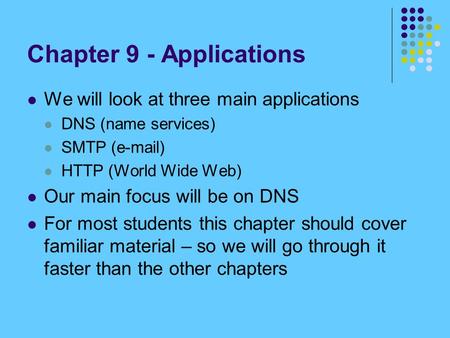 Chapter 9 - Applications We will look at three main applications DNS (name services) SMTP ( ) HTTP (World Wide Web) Our main focus will be on DNS.