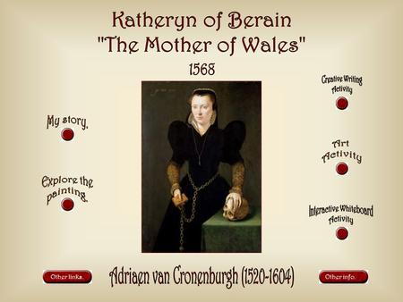 Other links.Other info.. I was born into a very wealthy family in North Wales in 1534. I have royal links to Henry VII and Queen Elizabeth I. When my.