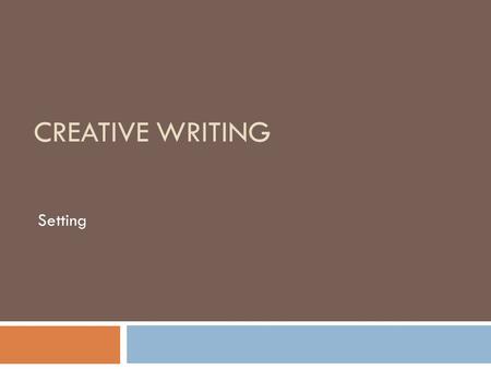 CREATIVE WRITING Setting. Character and Setting  Read “Setting and Character” from Burroway’s Writing Fiction.