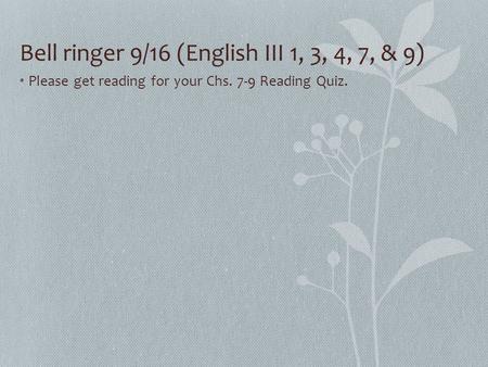 Bell ringer 9/16 (English III 1, 3, 4, 7, & 9) Please get reading for your Chs. 7-9 Reading Quiz.