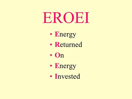 EROEI Energy Returned On Energy Invested. A more complex (quality corrected) version of the equation is this: ...where is the quality factor for fuel.