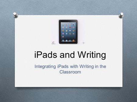 IPads and Writing Integrating iPads with Writing in the Classroom.