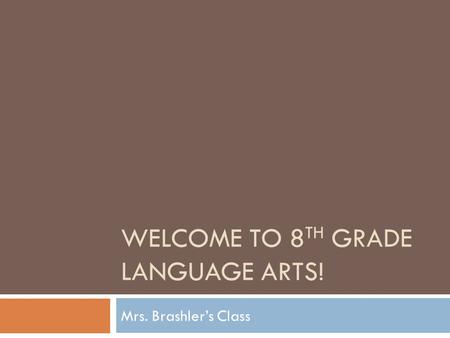 WELCOME TO 8 TH GRADE LANGUAGE ARTS! Mrs. Brashler’s Class.