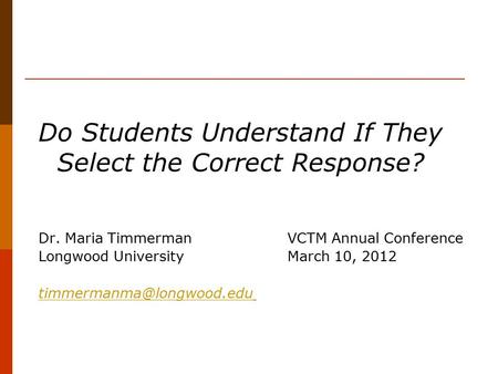 Do Students Understand If They Select the Correct Response? Dr. Maria Timmerman VCTM Annual Conference Longwood UniversityMarch 10, 2012