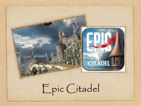 Epic Citadel. What is Epic Citadel? Epic Citadel is an application that showcases the technical capabilities of Unreal Engine 3 for iOS created by Epic.