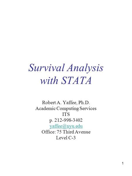 1 Survival Analysis with STATA Robert A. Yaffee, Ph.D. Academic Computing Services ITS p. 212-998-3402 Office: 75 Third Avenue Level C-3.