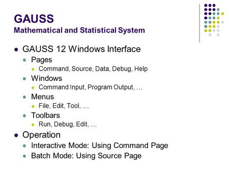 GAUSS Mathematical and Statistical System GAUSS 12 Windows Interface Pages Command, Source, Data, Debug, Help Windows Command Input, Program Output, …