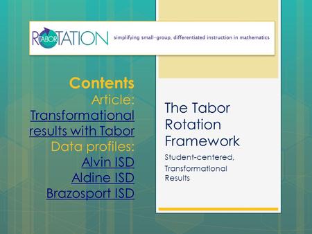 The Tabor Rotation Framework Student-centered, Transformational Results Contents Article: Transformational results with Tabor Transformational results.