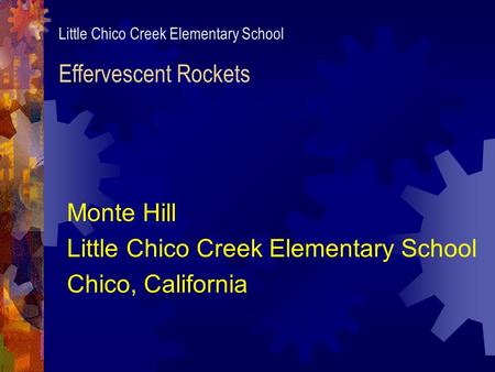 Little Chico Creek Elementary School Effervescent Rockets Monte Hill Little Chico Creek Elementary School Chico, California.