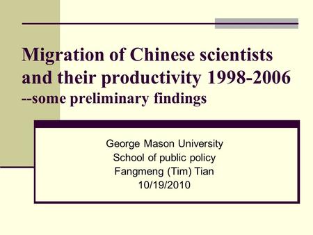 Migration of Chinese scientists and their productivity 1998-2006 --some preliminary findings George Mason University School of public policy Fangmeng (Tim)