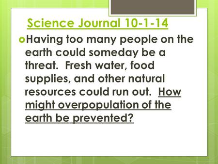 Science Journal 10-1-14  Having too many people on the earth could someday be a threat. Fresh water, food supplies, and other natural resources could.