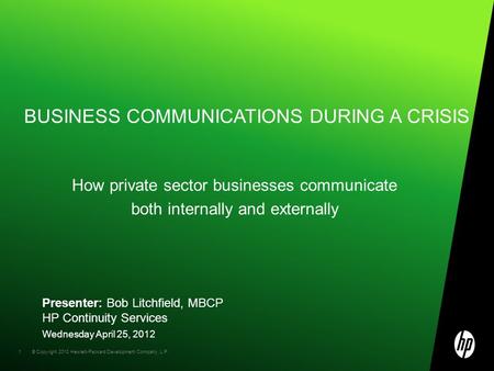 © Copyright 2010 Hewlett-Packard Development Company, L.P. 1 BUSINESS COMMUNICATIONS DURING A CRISIS How private sector businesses communicate both internally.