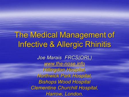 The Medical Management of Infective & Allergic Rhinitis Joe Marais FRCS(ORL) www.the-nose.info Hillingdon Hospital, Northwick Park Hospital, Bishops Wood.