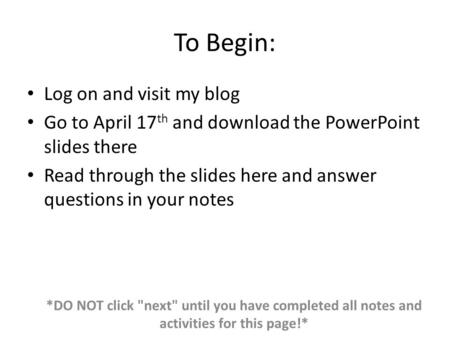 To Begin: Log on and visit my blog Go to April 17 th and download the PowerPoint slides there Read through the slides here and answer questions in your.