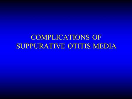 COMPLICATIONS OF SUPPURATIVE OTITIS MEDIA